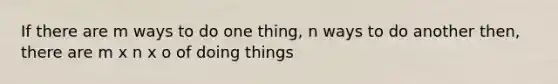 If there are m ways to do one thing, n ways to do another then, there are m x n x o of doing things