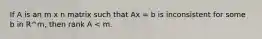 If A is an m x n matrix such that Ax = b is inconsistent for some b in R^m, then rank A < m.