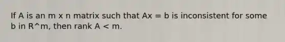 If A is an m x n matrix such that Ax = b is inconsistent for some b in R^m, then rank A < m.