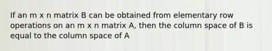 If an m x n matrix B can be obtained from elementary row operations on an m x n matrix A, then the column space of B is equal to the column space of A