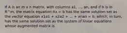 If A is an m x n matrix, with columns a1, ..., an, and if b is in R^m, the matrix equation Ax = b has the same solution set as the vector equation x1a1 + x2a2 + ... + xnan = b, which, in turn, has the same solution set as the system of linear equations whose augmented matrix is