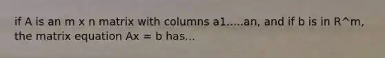 if A is an m x n matrix with columns a1.....an, and if b is in R^m, the matrix equation Ax = b has...