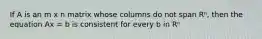 If A is an m x n matrix whose columns do not span Rⁿ, then the equation Ax = b is consistent for every b in Rⁿ