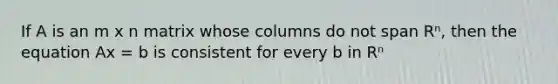 If A is an m x n matrix whose columns do not span Rⁿ, then the equation Ax = b is consistent for every b in Rⁿ