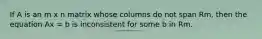 If A is an m x n matrix whose columns do not span Rm, then the equation Ax = b is inconsistent for some b in Rm.