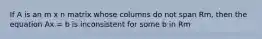 If A is an m x n matrix whose columns do not span Rm, then the equation Ax = b is inconsistent for some b in Rm