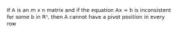 If A is an m x n matrix and if the equation Ax = b is inconsistent for some b in Rⁿ, then A cannot have a pivot position in every row