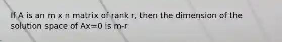 If A is an m x n matrix of rank r, then the dimension of the solution space of Ax=0 is m-r