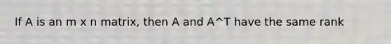 If A is an m x n matrix, then A and A^T have the same rank