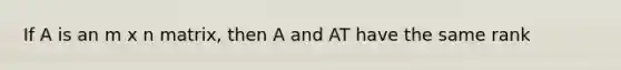 If A is an m x n matrix, then A and AT have the same rank