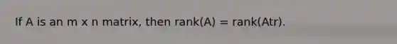 If A is an m x n matrix, then rank(A) = rank(Atr).