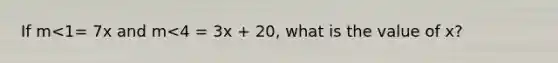 If m<1= 7x and m<4 = 3x + 20, what is the value of x?