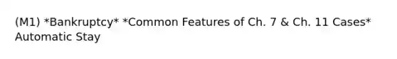 (M1) *Bankruptcy* *Common Features of Ch. 7 & Ch. 11 Cases* Automatic Stay