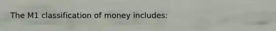 The M1 classification of money includes: