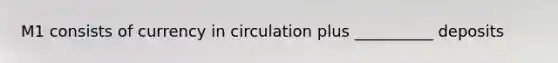 M1 consists of currency in circulation plus __________ deposits