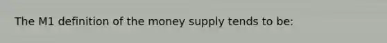 The M1 definition of the money supply tends to be: