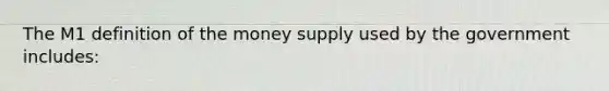 The M1 definition of the money supply used by the government includes: