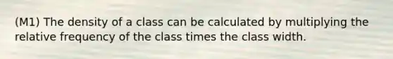 (M1) The density of a class can be calculated by multiplying the relative frequency of the class times the class width.