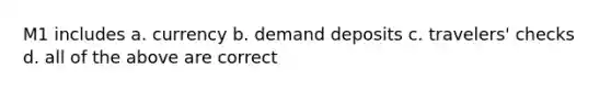 M1 includes a. currency b. demand deposits c. travelers' checks d. all of the above are correct