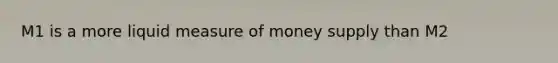 M1 is a more liquid measure of money supply than M2