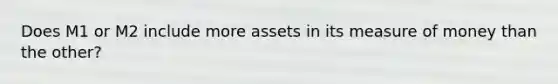 Does M1 or M2 include more assets in its measure of money than the other?