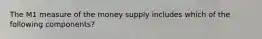 The M1 measure of the money supply includes which of the following​ components?