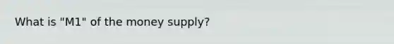 What is "M1" of the money supply?