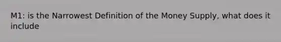 ​M1: is the Narrowest Definition of the Money Supply, what does it include