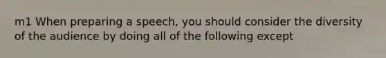 m1 When preparing a speech, you should consider the diversity of the audience by doing all of the following except