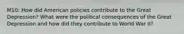 M10: How did American policies contribute to the Great Depression? What were the political consequences of the Great Depression and how did they contribute to World War II?