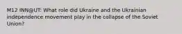 M12 INN@UT: What role did Ukraine and the Ukrainian independence movement play in the collapse of the Soviet Union?