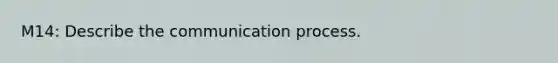 M14: Describe the communication process.