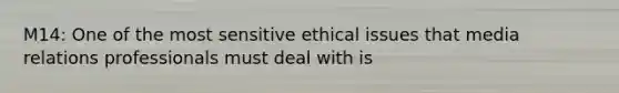 M14: One of the most sensitive ethical issues that media relations professionals must deal with is