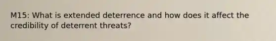 M15: What is extended deterrence and how does it affect the credibility of deterrent threats?