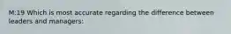 M:19 Which is most accurate regarding the difference between leaders and managers: