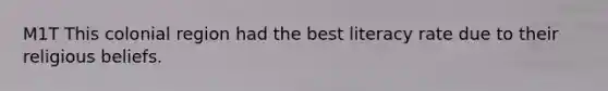 M1T This colonial region had the best literacy rate due to their religious beliefs.