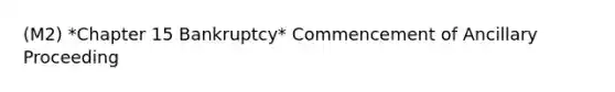 (M2) *Chapter 15 Bankruptcy* Commencement of Ancillary Proceeding