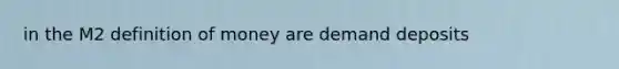 in the M2 definition of money are demand deposits