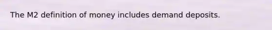 The M2 definition of money includes demand deposits.