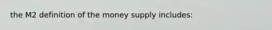 the M2 definition of the money supply includes: