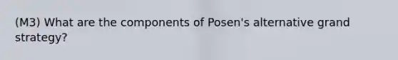 (M3) What are the components of Posen's alternative grand strategy?