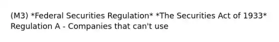 (M3) *Federal Securities Regulation* *The Securities Act of 1933* Regulation A - Companies that can't use