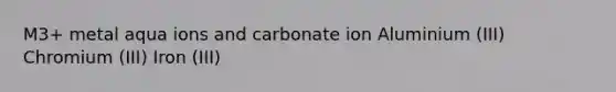 M3+ metal aqua ions and carbonate ion Aluminium (III) Chromium (III) Iron (III)