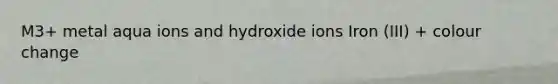 M3+ metal aqua ions and hydroxide ions Iron (III) + colour change