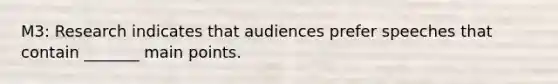 M3: Research indicates that audiences prefer speeches that contain _______ main points.