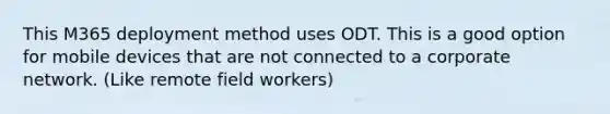 This M365 deployment method uses ODT. This is a good option for mobile devices that are not connected to a corporate network. (Like remote field workers)