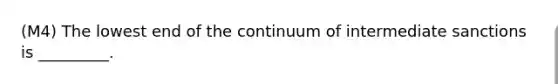 (M4) The lowest end of the continuum of intermediate sanctions is _________.