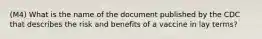 (M4) What is the name of the document published by the CDC that describes the risk and benefits of a vaccine in lay terms?
