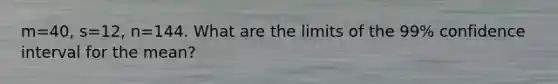 m=40, s=12, n=144. What are the limits of the 99% confidence interval for the mean?