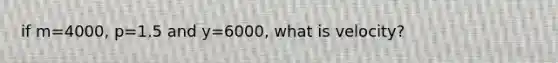 if m=4000, p=1.5 and y=6000, what is velocity?